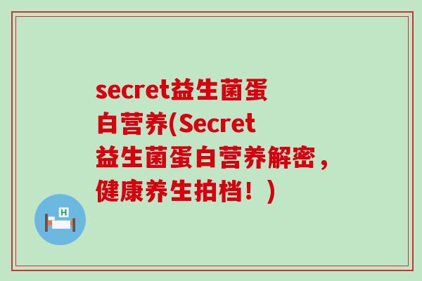 secret益生菌蛋白营养(Secret益生菌蛋白营养解密，健康养生拍档！)