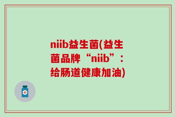 niib益生菌(益生菌品牌“niib”：给肠道健康加油)