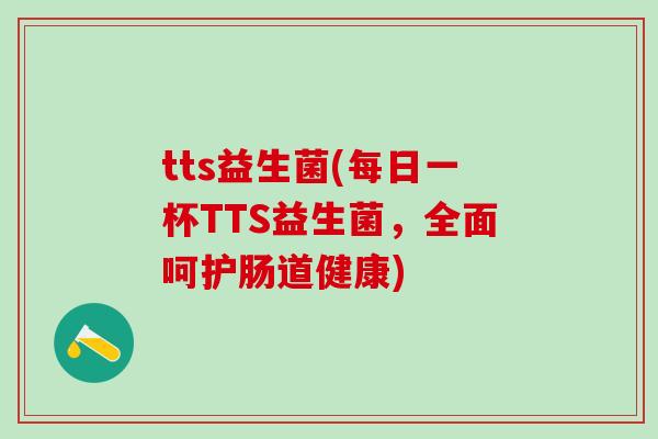 tts益生菌(每日一杯TTS益生菌，全面呵护肠道健康)