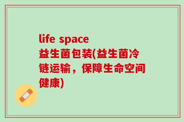 life space益生菌包装(益生菌冷链运输，保障生命空间健康)