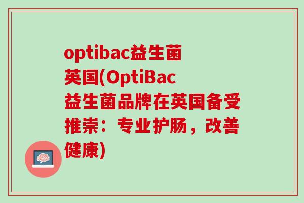 optibac益生菌英国(OptiBac益生菌品牌在英国备受推崇：专业护肠，改善健康)