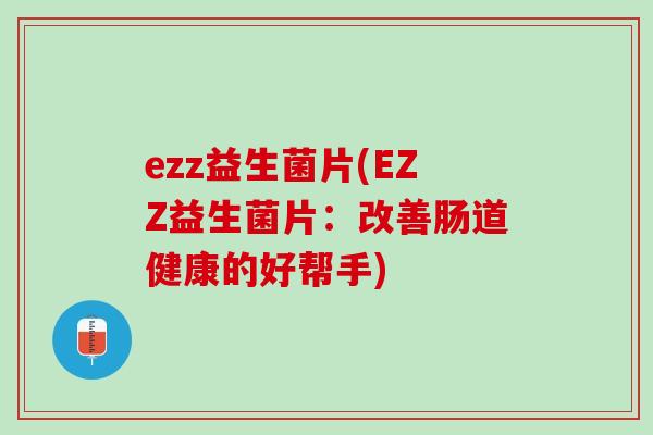 ezz益生菌片(EZZ益生菌片：改善肠道健康的好帮手)