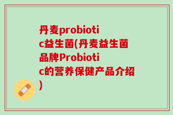 丹麦probiotic益生菌(丹麦益生菌品牌Probiotic的营养保健产品介绍)
