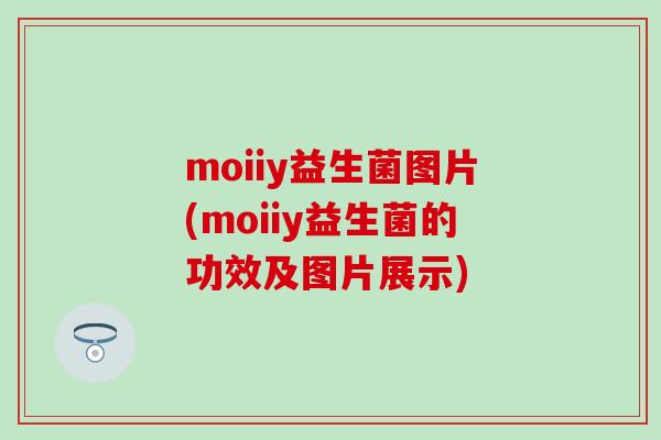 moiiy益生菌图片(moiiy益生菌的功效及图片展示) moiiy益生菌图片(moiiy益生菌的功效及图片展示)