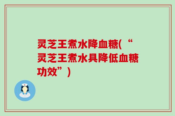 灵芝王煮水降血糖(“灵芝王煮水具降低血糖功效”)