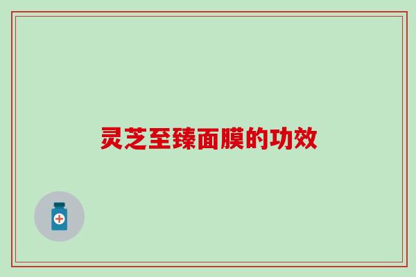 灵芝至臻面膜的功效