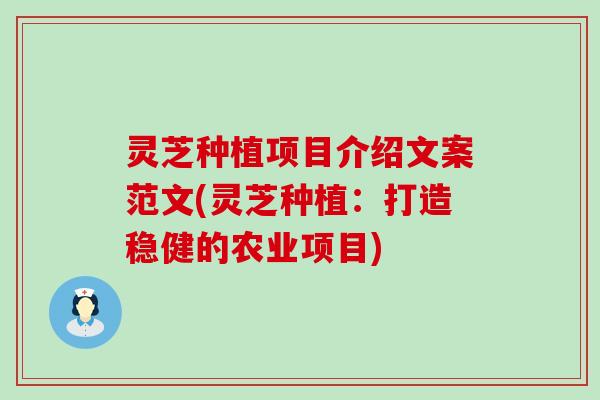 灵芝种植项目介绍文案范文(灵芝种植：打造稳健的农业项目)