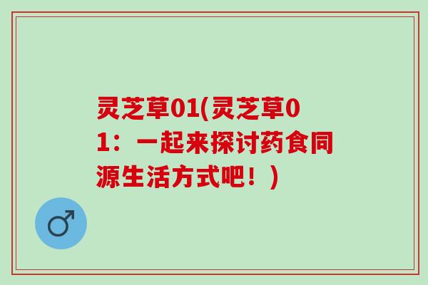 灵芝草01(灵芝草01：一起来探讨药食同源生活方式吧！)