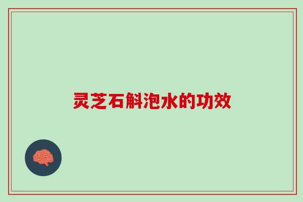 灵芝石斛泡水的功效