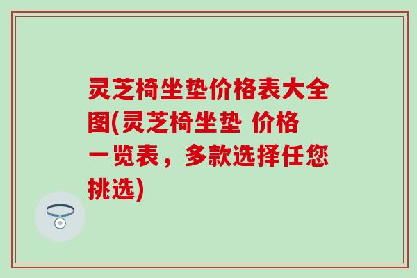 灵芝椅坐垫价格表大全图(灵芝椅坐垫 价格一览表，多款选择任您挑选)