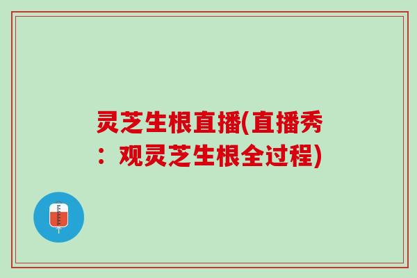 灵芝生根直播(直播秀：观灵芝生根全过程)