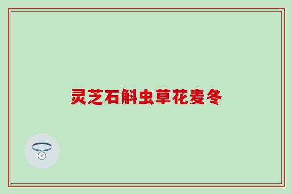 灵芝石斛虫草花麦冬