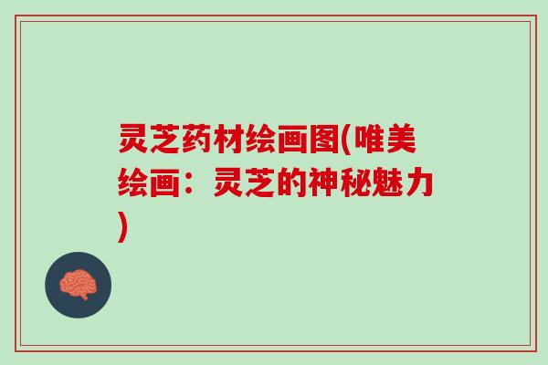 灵芝药材绘画图(唯美绘画：灵芝的神秘魅力)