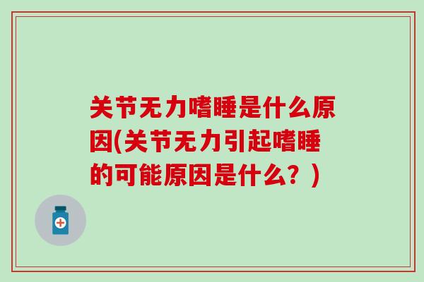 关节无力嗜睡是什么原因(关节无力引起嗜睡的可能原因是什么？)