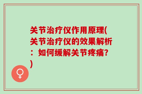 关节治疗仪作用原理(关节治疗仪的效果解析：如何缓解关节疼痛？)