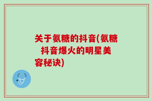 关于氨糖的抖音(氨糖  抖音爆火的明星美容秘诀)