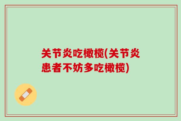 关节炎吃橄榄(关节炎患者不妨多吃橄榄)