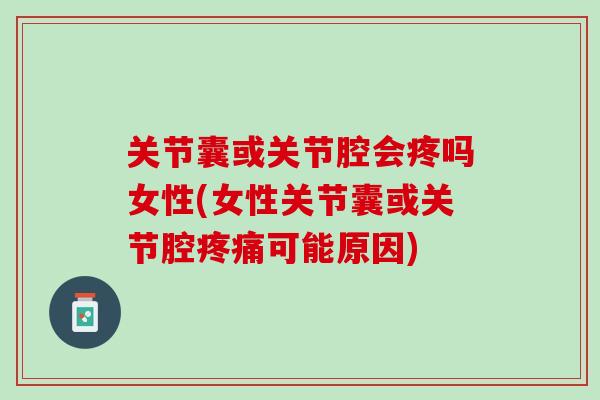 关节囊或关节腔会疼吗女性(女性关节囊或关节腔疼痛可能原因)