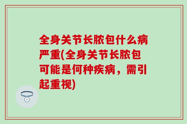 全身关节长脓包什么病严重(全身关节长脓包可能是何种疾病，需引起重视)