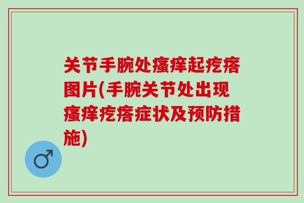 关节手腕处瘙痒起疙瘩图片(手腕关节处出现瘙痒疙瘩症状及预防措施)