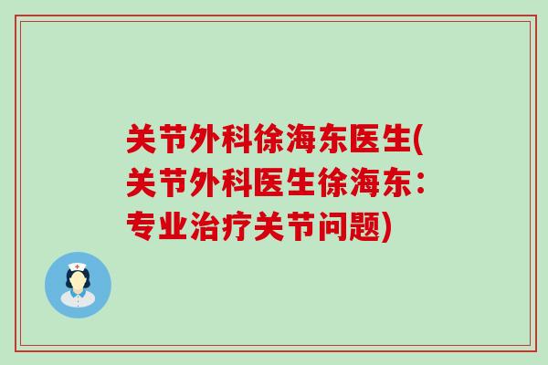 关节外科徐海东医生(关节外科医生徐海东:专业关节问题) 关节外科徐海东医生(关节外科医生徐海东:专业关节问题)