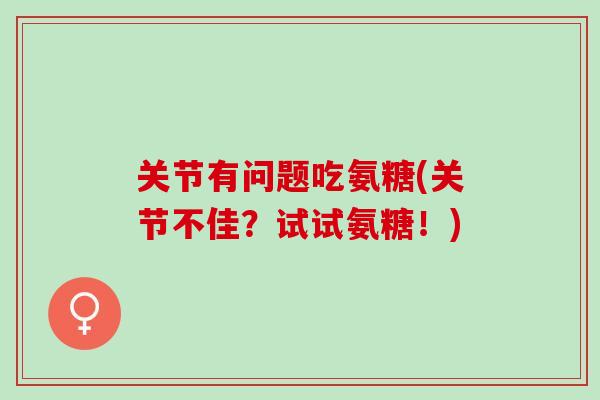 关节有问题吃氨糖(关节不佳？试试氨糖！)