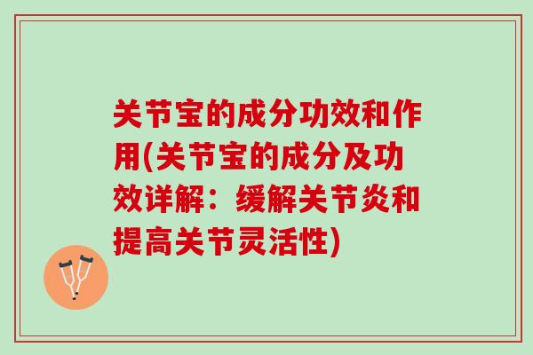 关节宝的成分功效和作用(关节宝的成分及功效详解：缓解关节炎和提高关节灵活性)