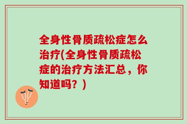全身性骨质疏松症怎么治疗(全身性骨质疏松症的治疗方法汇总，你知道吗？)