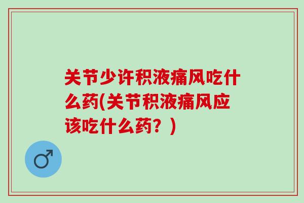 关节少许积液痛风吃什么药(关节积液痛风应该吃什么药？)