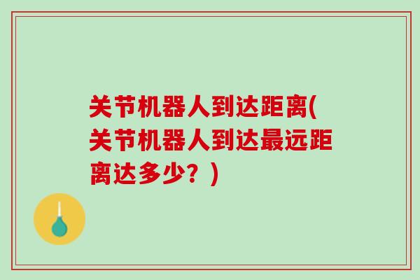关节机器人到达距离(关节机器人到达最远距离达多少？)