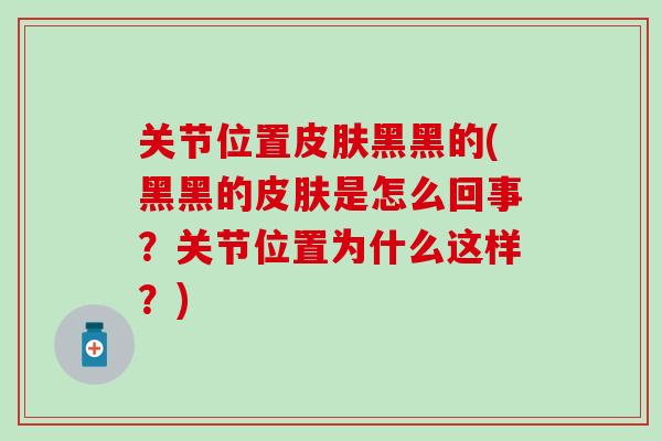 关节位置皮肤黑黑的(黑黑的皮肤是怎么回事？关节位置为什么这样？)