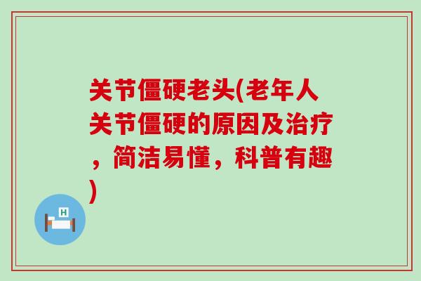 关节僵硬老头(老年人关节僵硬的原因及治疗，简洁易懂，科普有趣)