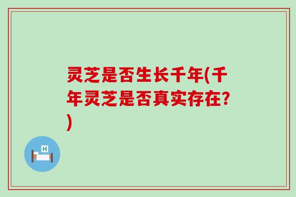 灵芝是否生长千年(千年灵芝是否真实存在？)