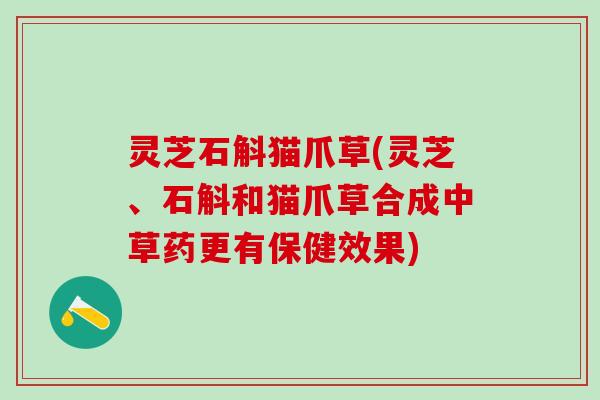灵芝石斛猫爪草(灵芝、石斛和猫爪草合成中草药更有保健效果)