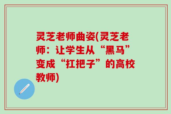 灵芝老师曲姿(灵芝老师：让学生从“黑马”变成“扛把子”的高校教师)