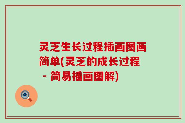 灵芝生长过程插画图画简单(灵芝的成长过程 - 简易插画图解)
