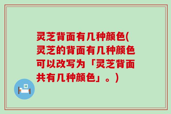 灵芝背面有几种颜色(灵芝的背面有几种颜色可以改写为「灵芝背面共有几种颜色」。)