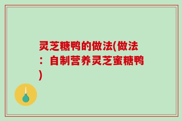 灵芝糖鸭的做法(做法：自制营养灵芝蜜糖鸭)