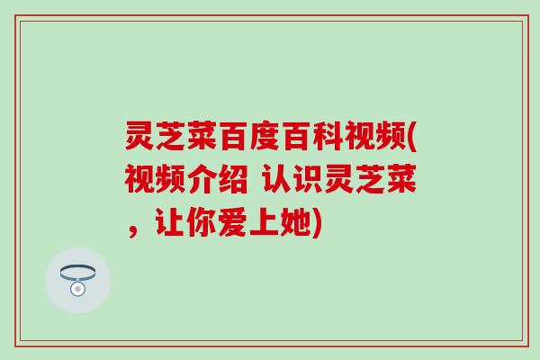 灵芝菜百度百科视频(视频介绍 认识灵芝菜，让你爱上她)