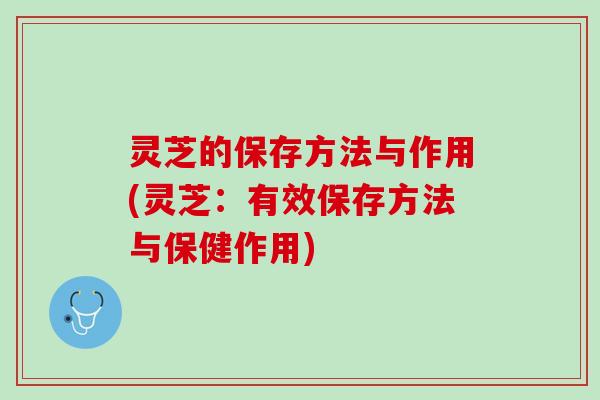 灵芝的保存方法与作用(灵芝：有效保存方法与保健作用)