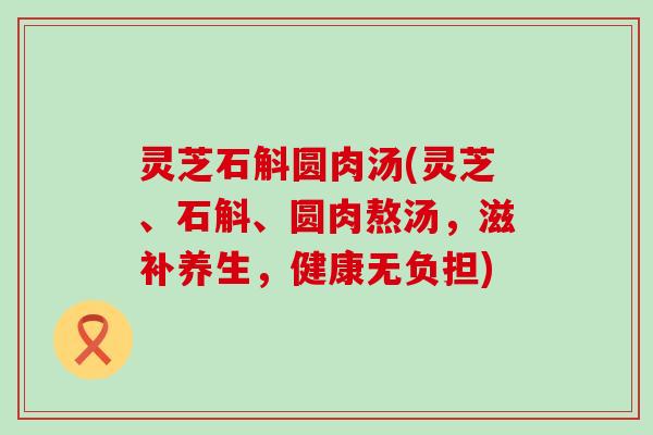 灵芝石斛圆肉汤(灵芝、石斛、圆肉熬汤，滋补养生，健康无负担)