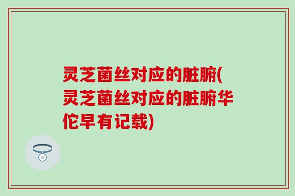灵芝菌丝对应的脏腑(灵芝菌丝对应的脏腑华佗早有记载)