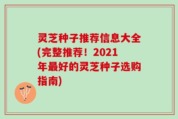 灵芝种子推荐信息大全(完整推荐！2021年最好的灵芝种子选购指南)