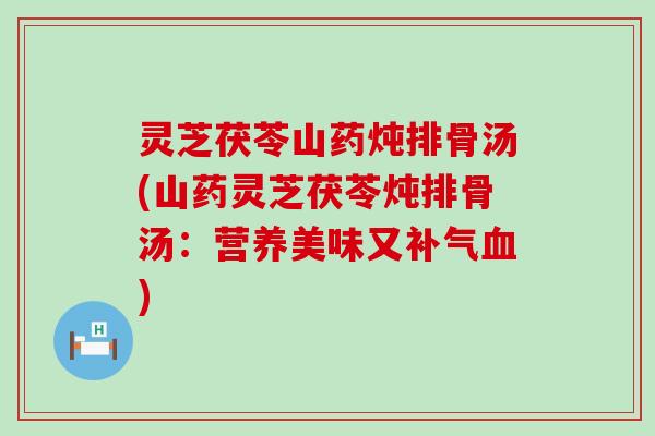灵芝茯苓山药炖排骨汤(山药灵芝茯苓炖排骨汤：营养美味又补气血)