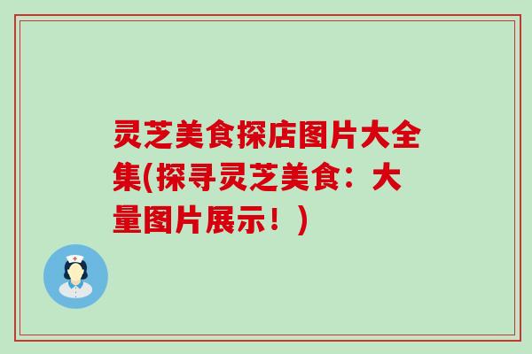 灵芝美食探店图片大全集(探寻灵芝美食：大量图片展示！)