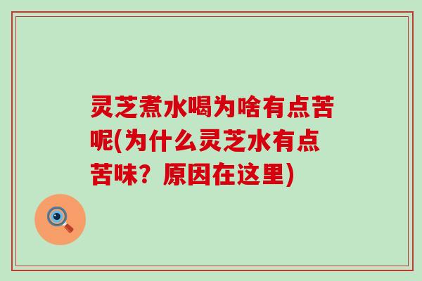 灵芝煮水喝为啥有点苦呢(为什么灵芝水有点苦味？原因在这里)