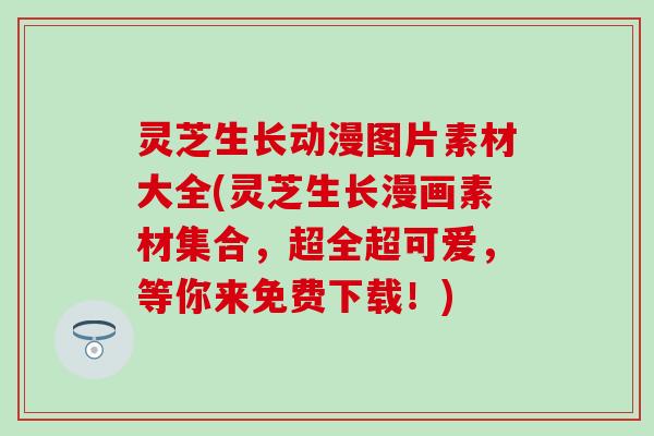 灵芝生长动漫图片素材大全(灵芝生长漫画素材集合，超全超可爱，等你来免费下载！)