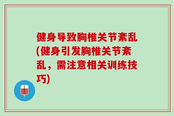 健身导致胸椎关节紊乱(健身引发胸椎关节紊乱，需注意相关训练技巧)