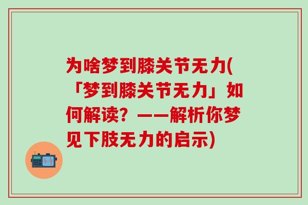 为啥梦到膝关节无力(「梦到膝关节无力」如何解读？——解析你梦见下肢无力的启示)