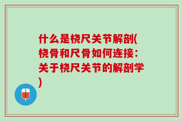 什么是桡尺关节解剖(桡骨和尺骨如何连接：关于桡尺关节的解剖学)